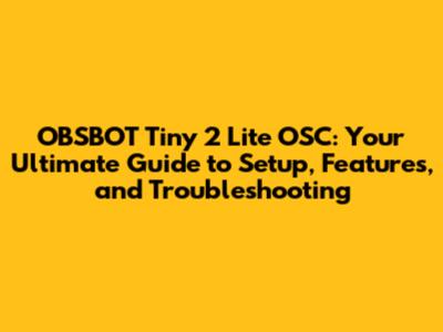 OBSBOT Tiny 2 Lite OSC: Your Ultimate Guide to Setup, Features, and Troubleshooting
