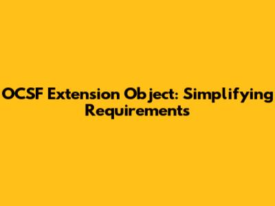 OCSF Extension Object: Simplifying Requirements