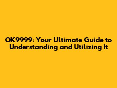 OK9999: Your Ultimate Guide to Understanding and Utilizing It