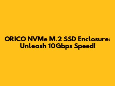 ORICO NVMe M.2 SSD Enclosure: Unleash 10Gbps Speed!