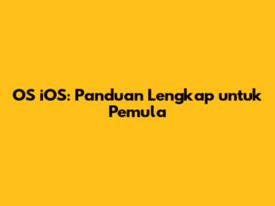 OS iOS: Panduan Lengkap untuk Pemula