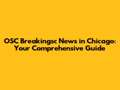OSC Breakingsc News in Chicago: Your Comprehensive Guide