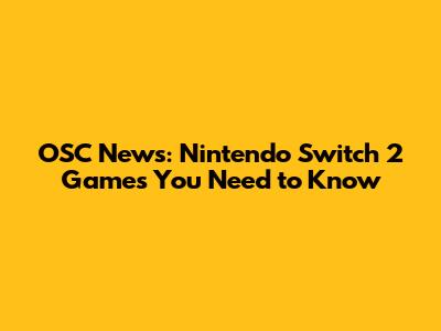 OSC News: Nintendo Switch 2 Games You Need to Know
