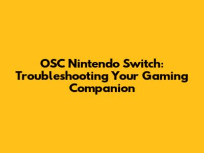 OSC Nintendo Switch: Troubleshooting Your Gaming Companion