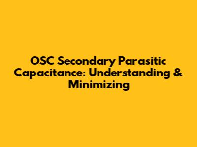 OSC Secondary Parasitic Capacitance: Understanding & Minimizing