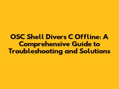 OSC Shell Divers C Offline: A Comprehensive Guide to Troubleshooting and Solutions