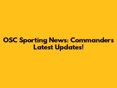 OSC Sporting News: Commanders' Latest Updates!