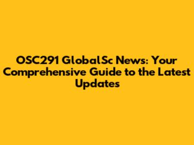 OSC291 GlobalSc News: Your Comprehensive Guide to the Latest Updates