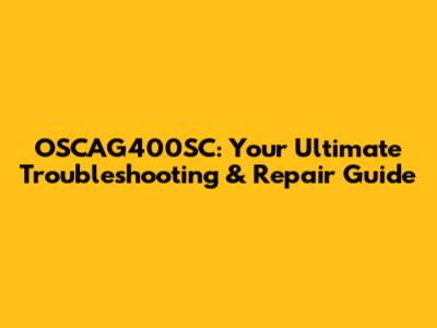 OSCAG400SC: Your Ultimate Troubleshooting & Repair Guide