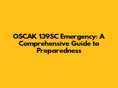OSCAK 139SC Emergency: A Comprehensive Guide to Preparedness