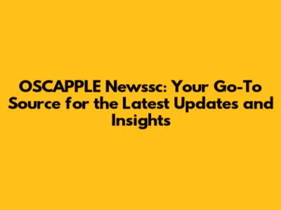 OSCAPPLE Newssc: Your Go-To Source for the Latest Updates and Insights