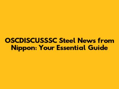 OSCDISCUSSSC Steel News from Nippon: Your Essential Guide
