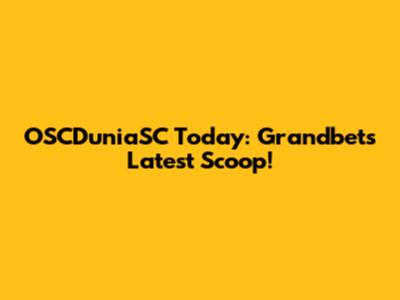 OSCDuniaSC Today: Grandbet's Latest Scoop!