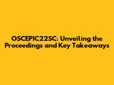 OSCEPIC22SC: Unveiling the Proceedings and Key Takeaways