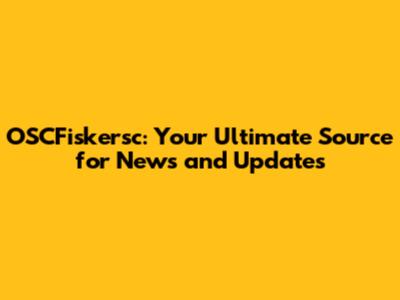 OSCFiskersc: Your Ultimate Source for News and Updates