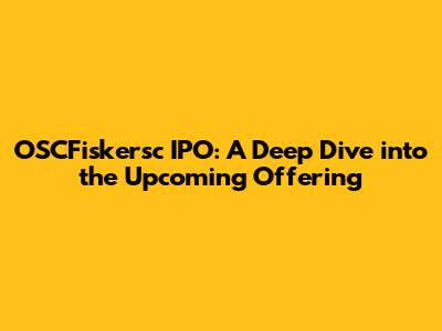 OSCFiskersc IPO: A Deep Dive into the Upcoming Offering