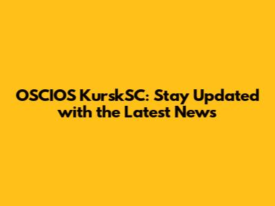 OSCIOS KurskSC: Stay Updated with the Latest News