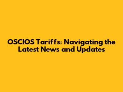OSCIOS Tariffs: Navigating the Latest News and Updates