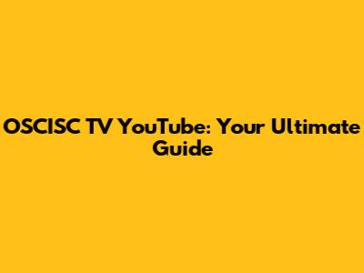 OSCISC TV YouTube: Your Ultimate Guide