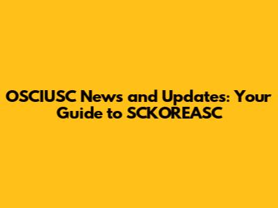 OSCIUSC News and Updates: Your Guide to SCKOREASC