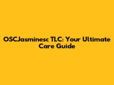 OSCJasminesc TLC: Your Ultimate Care Guide