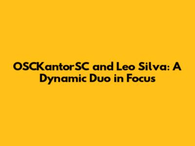 OSCKantorSC and Leo Silva: A Dynamic Duo in Focus
