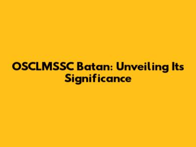 OSCLMSSC Batan: Unveiling Its Significance