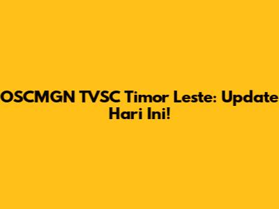 OSCMGN TVSC Timor Leste: Update Hari Ini!