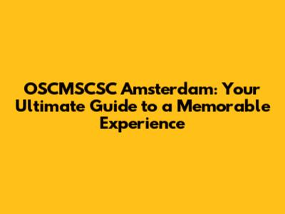 OSCMSCSC Amsterdam: Your Ultimate Guide to a Memorable Experience