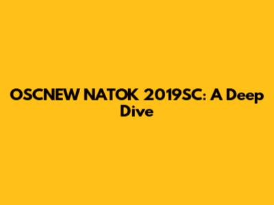 OSCNEW NATOK 2019SC: A Deep Dive
