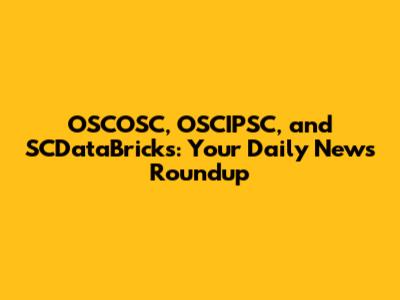 OSCOSC, OSCIPSC, and SCDataBricks: Your Daily News Roundup