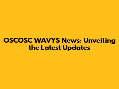 OSCOSC WAVYS News: Unveiling the Latest Updates