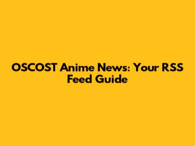 OSCOST Anime News: Your RSS Feed Guide