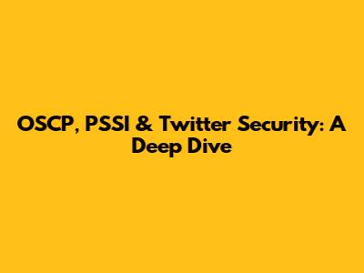 OSCP, PSSI & Twitter Security: A Deep Dive