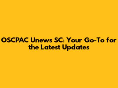 OSCPAC Unews SC: Your Go-To for the Latest Updates