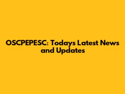 OSCPEPESC: Today's Latest News and Updates