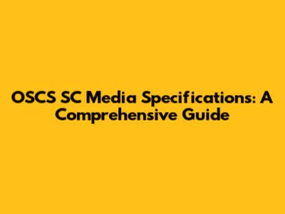 OSCS SC Media Specifications: A Comprehensive Guide