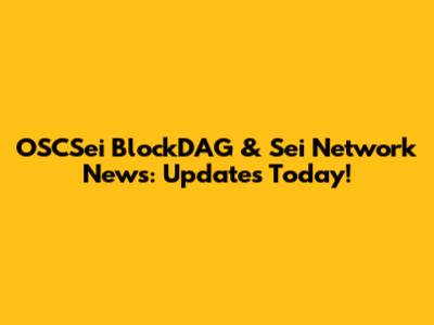 OSCSei BlockDAG & Sei Network News: Updates Today!
