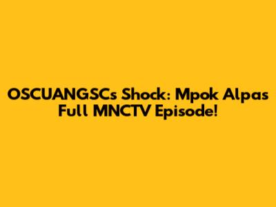 OSCUANGSC's Shock: Mpok Alpa's Full MNCTV Episode!