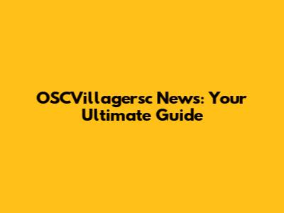 OSCVillagersc News: Your Ultimate Guide