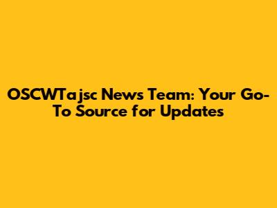 OSCWTajsc News Team: Your Go-To Source for Updates