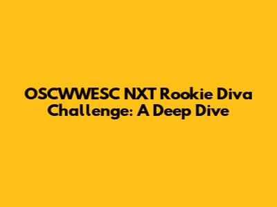 OSCWWESC NXT Rookie Diva Challenge: A Deep Dive