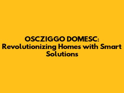 OSCZIGGO DOMESC: Revolutionizing Homes with Smart Solutions