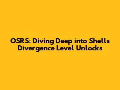 OSRS: Diving Deep into Shells Divergence Level Unlocks