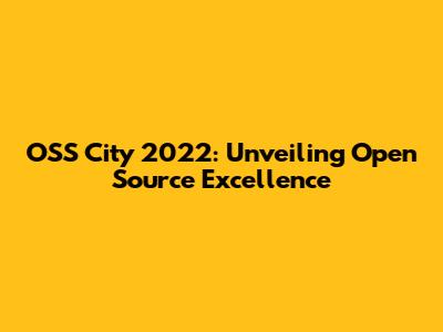 OSS City 2022: Unveiling Open Source Excellence