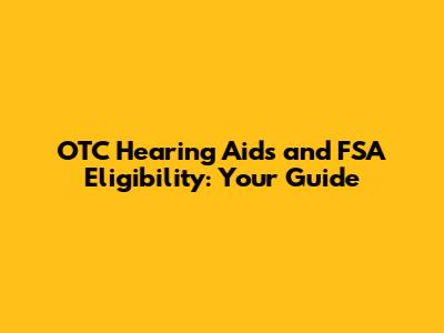OTC Hearing Aids and FSA Eligibility: Your Guide