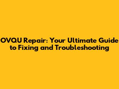 OVQU Repair: Your Ultimate Guide to Fixing and Troubleshooting