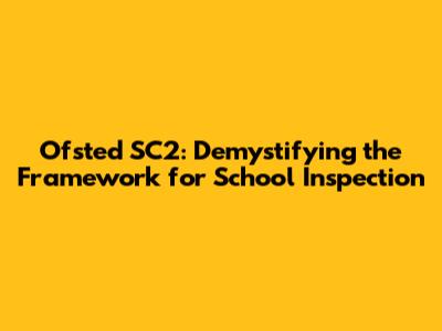 Ofsted SC2: Demystifying the Framework for School Inspection