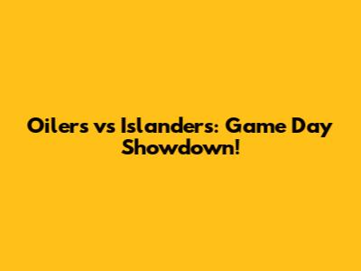 Oilers vs Islanders: Game Day Showdown!