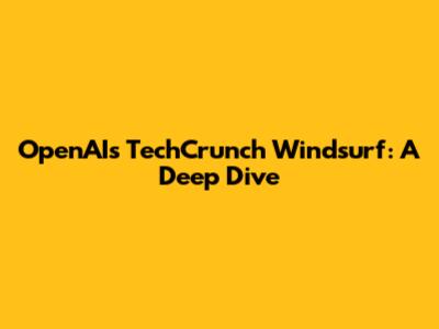OpenAI's TechCrunch Windsurf: A Deep Dive